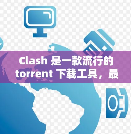 Clash 是一款流行的 torrent 下载工具，最初为 macOS 设计。截至目前，Clash 并没有发布官方的安卓版本。以下是一些可能对您有用的信息