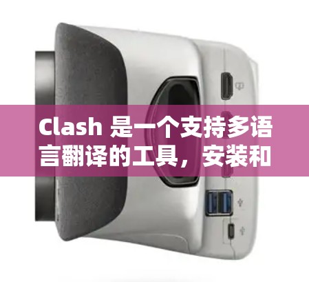 Clash 是一个支持多语言翻译的工具，安装和使用起来非常简单。以下是 Clash 的安装教程