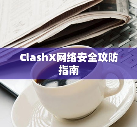 ClashX网络安全攻防指南