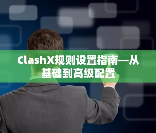 ClashX规则设置指南—从基础到高级配置