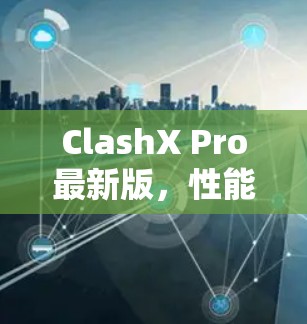 ClashX Pro最新版,性能与功能的全面升级 ClashX Pro最新版,性能与功能的全面升级