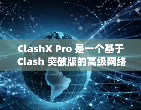 ClashX Pro 是一个基于 Clash 突破版的高级网络代理工具，主要用于 bypass 网络限制、代理服务器配置等场景。以下是 ClashX Pro 节点配置的一些常见步骤和注意事项