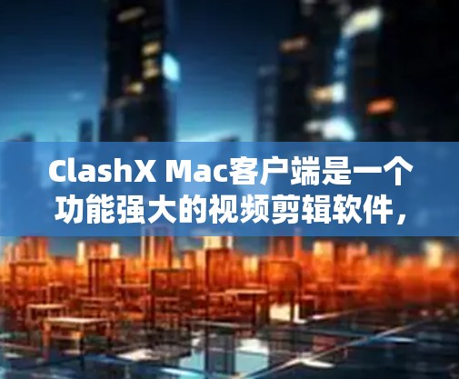 ClashX Mac客户端是一个功能强大的视频剪辑软件,适合对视频编辑有需求的用户。以下是下载和安装ClashX Mac客户端的步骤 ClashX Mac客户端是一个功能强大的视频剪辑软件,适合对视频编辑有需求的用户。以下是下载和安装ClashX Mac客户端的步骤