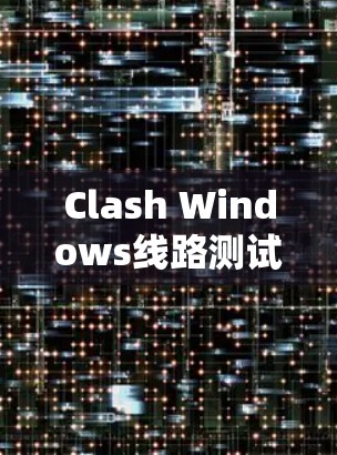 Clash Windows线路测试，功能与应用探析