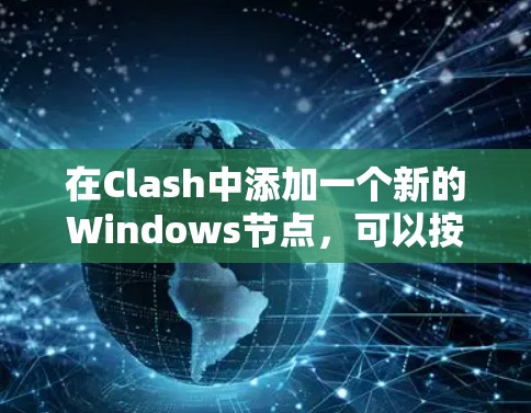 在Clash中添加一个新的Windows节点,可以按照以下步骤进行配置 在Clash中添加一个新的Windows节点,可以按照以下步骤进行配置
