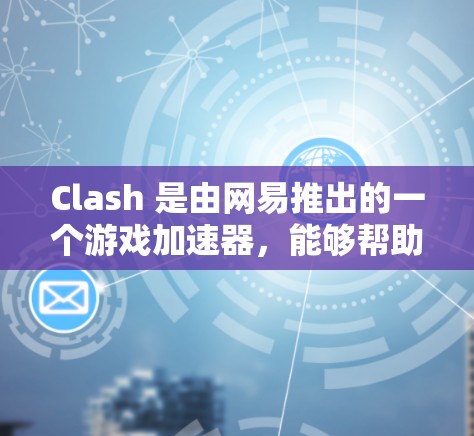 Clash 是由网易推出的一个游戏加速器,能够帮助玩家更快地下载和安装游戏,提高游戏运行速度。以下是 Clash Windows 版本的下载方法 Clash 是由网易推出的一个游戏加速器,能够帮助玩家更快地下载和安装游戏,提高游戏运行速度。以下是 Clash Windows 版本的下载方法