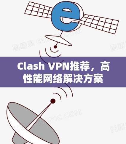 Clash VPN推荐，高性能网络解决方案