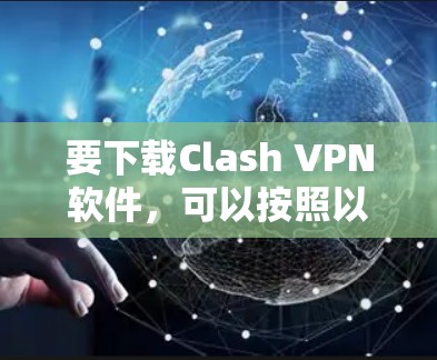 要下载Clash VPN软件，可以按照以下步骤进行