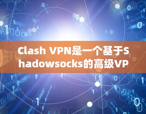 Clash VPN是一个基于Shadowsocks的高级VPN工具，能够绕过网络限制，提供安全且高效的网络连接。以下是Clash VPN的详细配置步骤