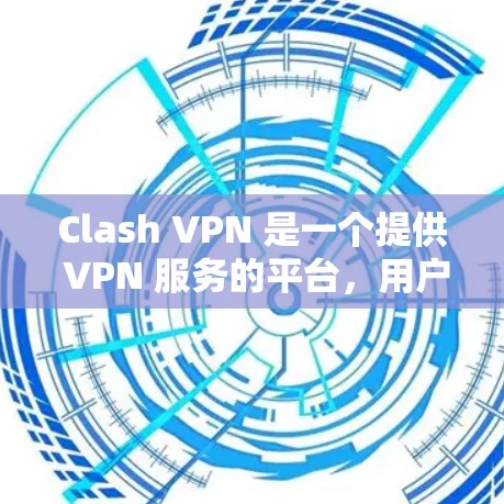 Clash VPN 是一个提供 VPN 服务的平台，用户可以通过其客户端访问互联网时的特定服务器或网络。以下是 Clash VPN 客户端下载及节点订阅配置的步骤