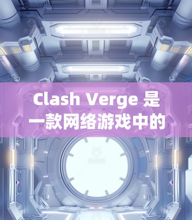 Clash Verge 是一款网络游戏中的对战工具，旨在帮助玩家更好地分析敌方阵型、计算伤害和技能效率等信息，从而制定更优化的策略。以下是一些使用Clash Verge的基本步骤和技巧
