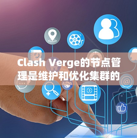 Clash Verge的节点管理是维护和优化集群的一项关键任务，涉及节点的操作和集群的管理。以下是对这个过程的总结和建议