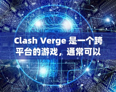 Clash Verge 是一个跨平台的游戏，通常可以在多个平台上运行，包括Windows。为了帮助你下载Clash Verge的Windows版本，请按照以下步骤操作
