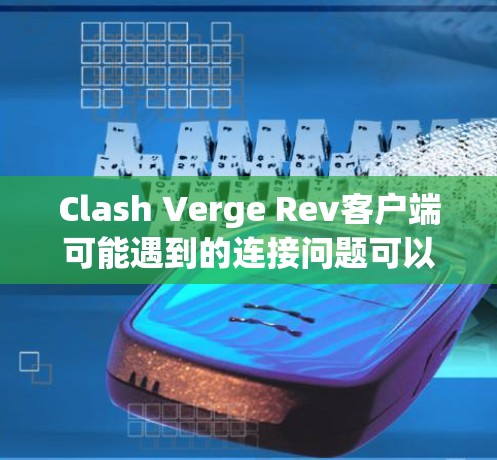 Clash Verge Rev客户端可能遇到的连接问题可以通过以下步骤逐步解决