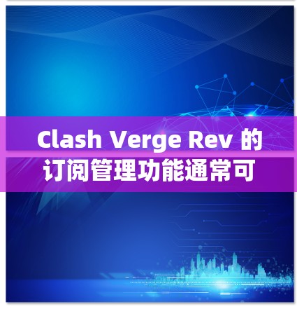 Clash Verge Rev 的订阅管理功能通常可以通过以下步骤进行 Clash Verge Rev 的订阅管理功能通常可以通过以下步骤进行