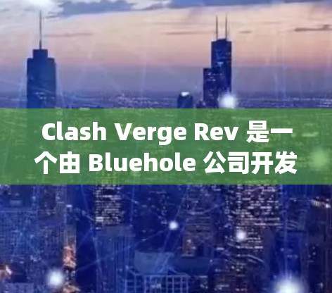 Clash Verge Rev 是一个由 Bluehole 公司开发的多人在线游戏，属于TERA系列。以下是安装步骤