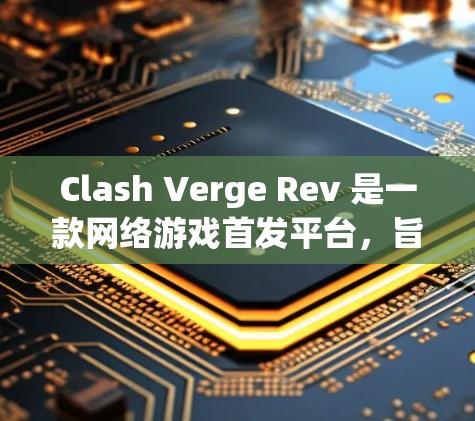 Clash Verge Rev 是一款网络游戏首发平台，旨在为玩家提供高质量的网络游戏体验。以下是使用 Clash Verge Rev 在 Mac 上的一些基本方法