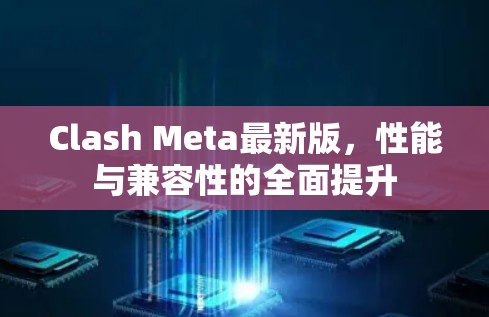 Clash Meta最新版,性能与兼容性的全面提升 Clash Meta最新版,性能与兼容性的全面提升