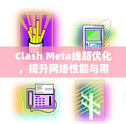 Clash Meta线路优化，提升网络性能与用户体验