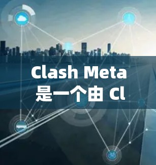 Clash Meta 是一个由 Clash of Clans 开发的游戏测试工具，用于测试游戏服务器的性能和稳定性。线路测试通常用于确保服务器之间的数据传输和通信是快速且可靠的