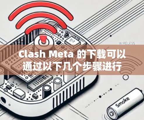 Clash Meta 的下载可以通过以下几个步骤进行