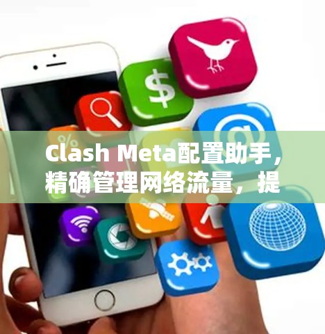 Clash Meta配置助手，精确管理网络流量，提升通信性能