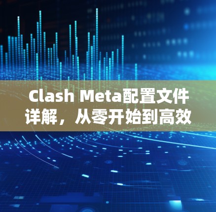 Clash Meta配置文件详解，从零开始到高效运维