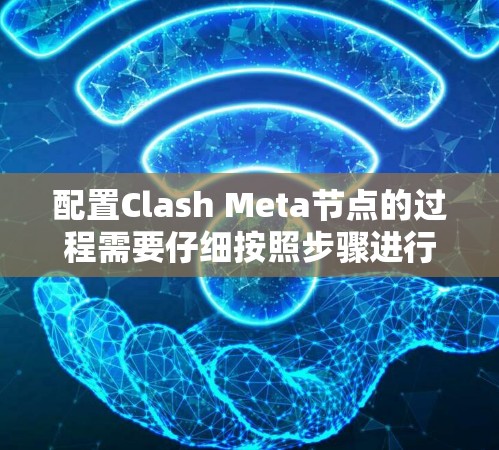 配置Clash Meta节点的过程需要仔细按照步骤进行，确保每一步都正确完成，以确保节点能够正常运行并与网络连接。以下是详细的步骤指南