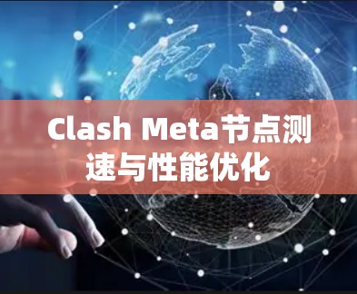 Clash Meta节点测速与性能优化 Clash Meta节点测速与性能优化