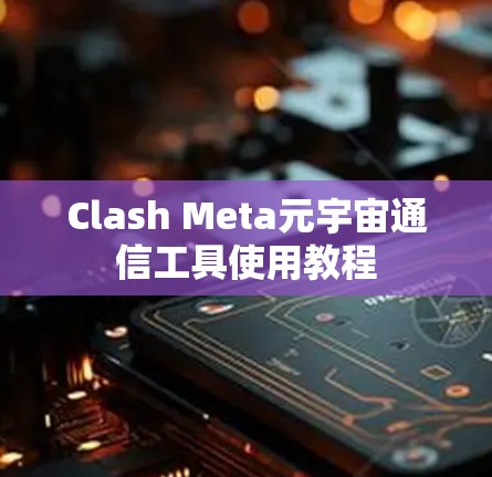 Clash Meta元宇宙通信工具使用教程