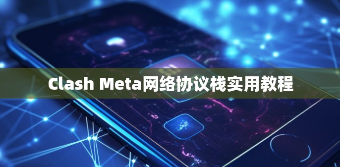 Clash Meta网络协议栈实用教程