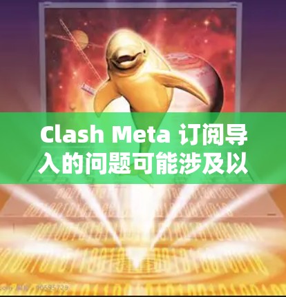 Clash Meta 订阅导入的问题可能涉及以下步骤和注意事项