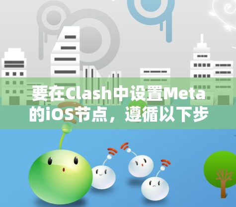 要在Clash中设置Meta的iOS节点,遵循以下步骤 要在Clash中设置Meta的iOS节点,遵循以下步骤