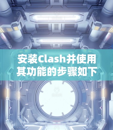 安装Clash并使用其功能的步骤如下 安装Clash并使用其功能的步骤如下