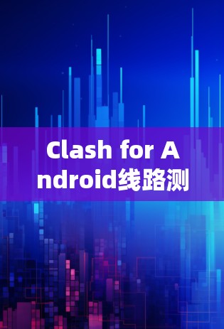 Clash for Android线路测试方法与实践 Clash for Android线路测试方法与实践