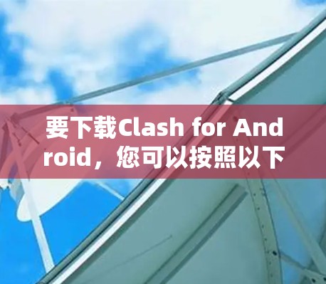 要下载Clash for Android，您可以按照以下步骤操作