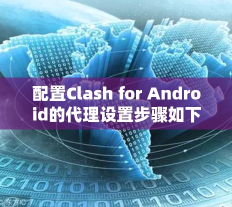 配置Clash for Android的代理设置步骤如下 配置Clash for Android的代理设置步骤如下