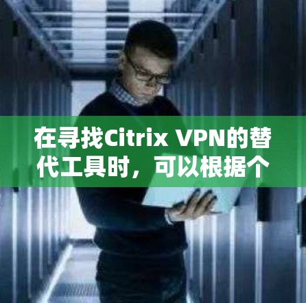 在寻找Citrix VPN的替代工具时，可以根据个人或团队的具体需求来选择。以下是一些推荐的替代方案
