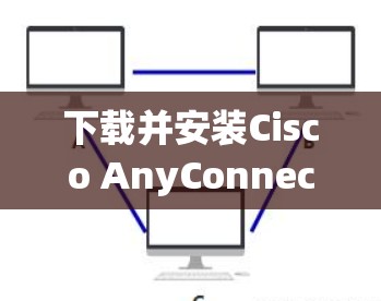 下载并安装Cisco AnyConnect的步骤如下