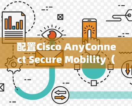 配置Cisco AnyConnect Secure Mobility（ASA）可以帮助您管理网络连接，提供安全访问。以下是详细的步骤指南
