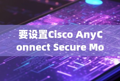 要设置Cisco AnyConnect Secure Mobility，遵循以下步骤