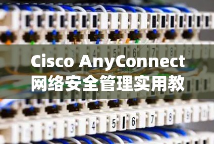 Cisco AnyConnect网络安全管理实用教程