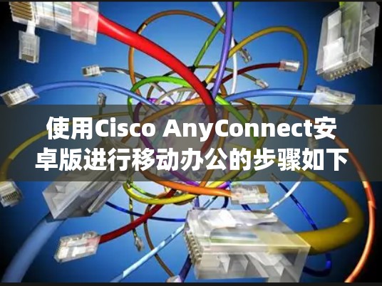 使用Cisco AnyConnect安卓版进行移动办公的步骤如下