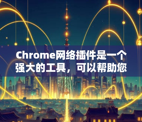 Chrome网络插件是一个强大的工具,可以帮助您优化浏览体验、保护隐私、提高效率等。以下是根据您的需求整理的一些推荐插件及其功能 Chrome网络插件是一个强大的工具,可以帮助您优化浏览体验、保护隐私、提高效率等。以下是根据您的需求整理的一些推荐插件及其功能