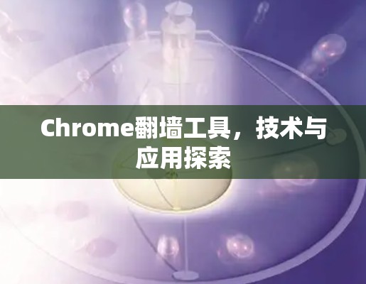 Chrome翻墙工具,技术与应用探索 Chrome翻墙工具,技术与应用探索