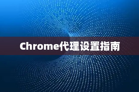 Chrome代理设置指南 Chrome代理设置指南
