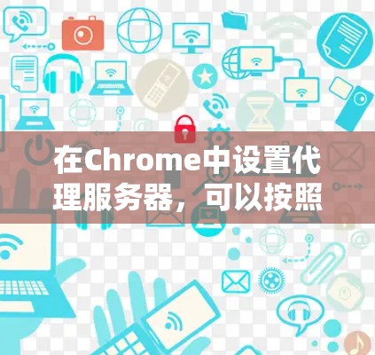 在Chrome中设置代理服务器，可以按照以下步骤进行