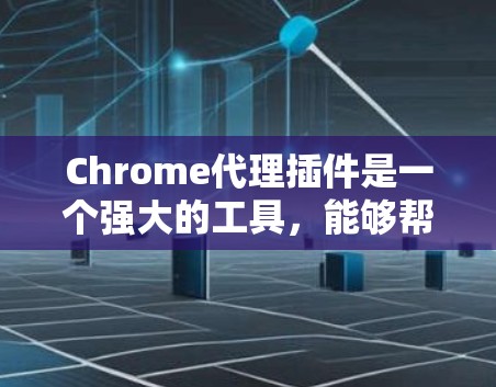 Chrome代理插件是一个强大的工具,能够帮助用户更好地管理网络流量、保护隐私、调试网络问题,并支持跨设备管理。以下是对使用代理插件的详细步骤和注意事项 Chrome代理插件是一个强大的工具,能够帮助用户更好地管理网络流量、保护隐私、调试网络问题,并支持跨设备管理。以下是对使用代理插件的详细步骤和注意事项