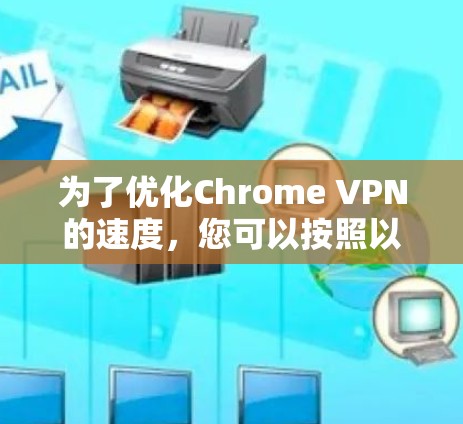 为了优化Chrome VPN的速度，您可以按照以下步骤进行