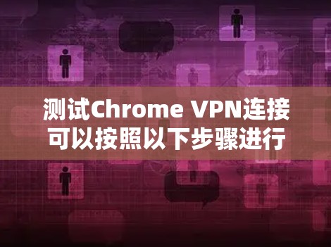 测试Chrome VPN连接可以按照以下步骤进行 测试Chrome VPN连接可以按照以下步骤进行